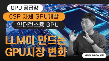 LLM이 만드는 GPU시장 변화: GPU 공급망, CSP 자체 GPU개발, 인퍼런스용 GPU